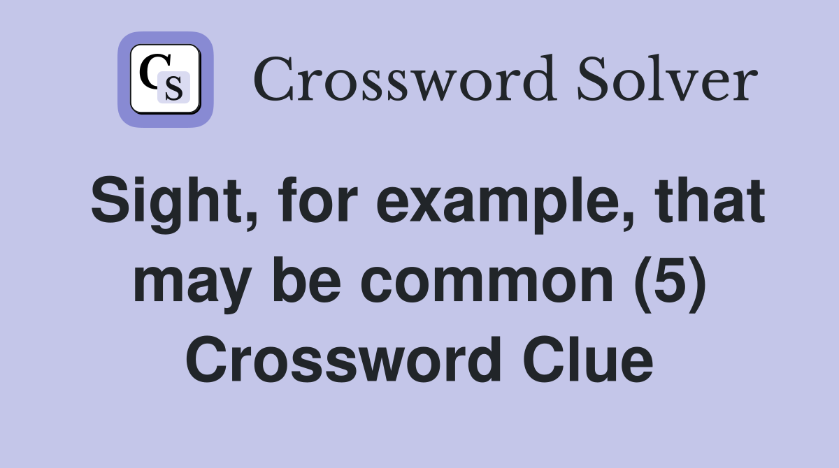 Sight, for example, that may be common (5) Crossword Clue Answers